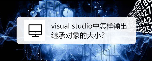visualstudio设置输出继承对象大小方法介绍