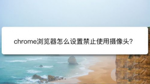 chrome浏览器禁用摄像头方法介绍