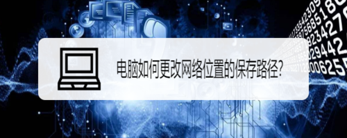 电脑怎么更换网络位置保存路径