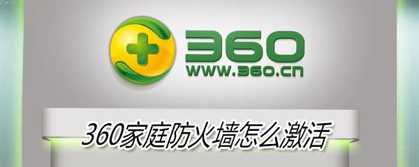 如何激活360家庭防火墙_360家庭防火墙激活方法分享