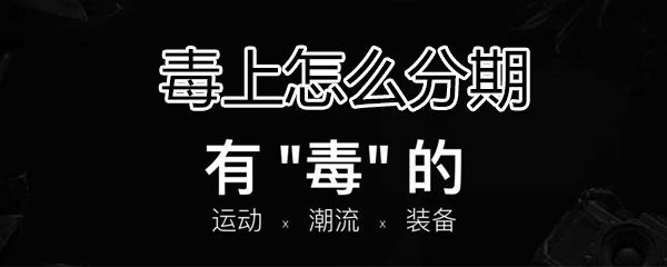 毒上如何分期_毒上分期方法分享