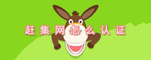 赶集网实名认证怎么操作？实名认证操作方法详解