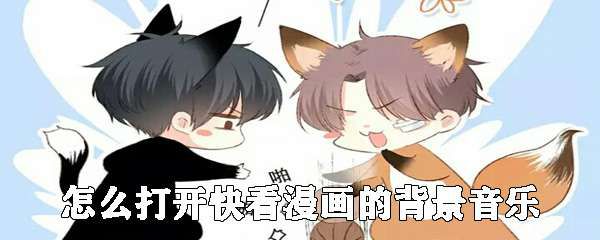 快看漫画怎么设置背景音乐 快看漫画背景音乐设置步骤分享