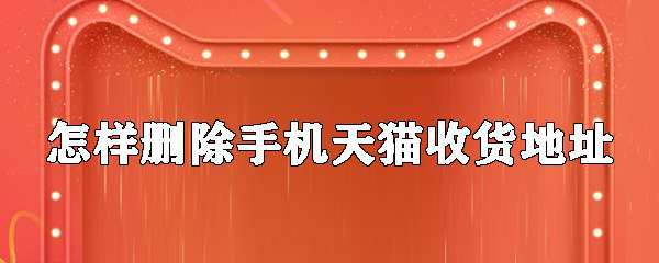 手机天猫怎么删除收货地址 收货地址删除步骤分享