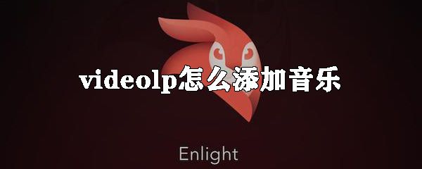 videolp如何添加音乐_videoleap添加背景音乐方法介绍