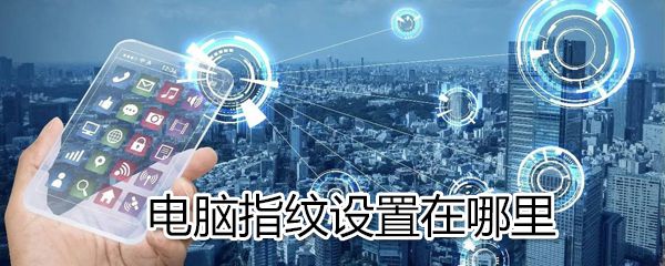 电脑指纹设置在什么位置_电脑指纹设置位置分享