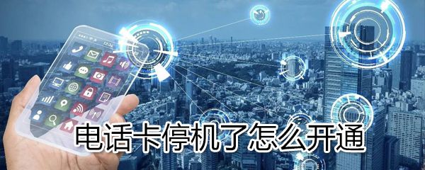 电话卡停机了如何开通_电话卡停机了开通方法介绍