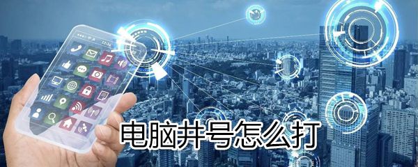 电脑井号如何打？电脑打出井号方法分享