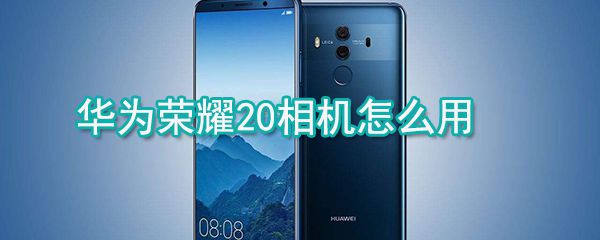 华为荣耀20相机怎么用_相机使用技巧分享