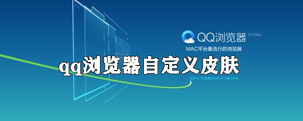QQ浏览器如何自定义皮肤？qq浏览器自定义皮肤方法介绍