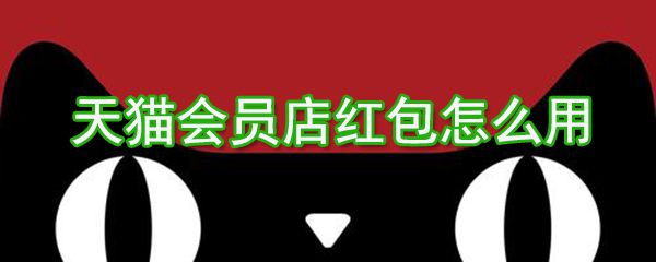 天猫会员店红包如何用？天猫会员店红包使用方法介绍