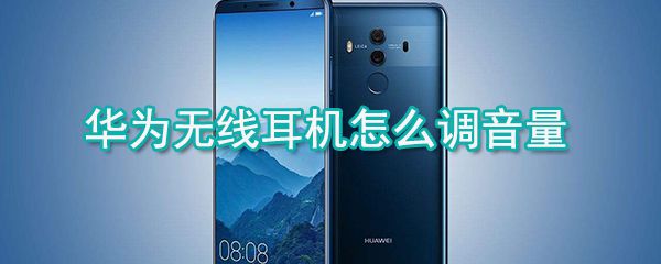 华为无线耳机如何调音量？华为无线耳机音量调节方法分享