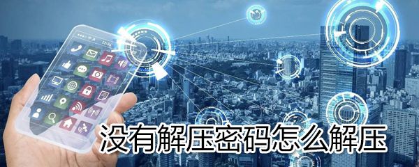 没有解压密码如何解压？没有解压密码解压方法详解