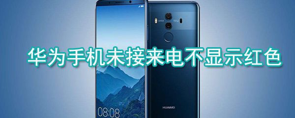 华为手机未接来电怎么显示红色？华为手机未接来电颜色显示方法一览
