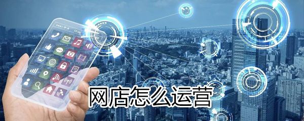 网店如何运营？网店运营方法一览