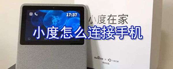 小度如何连接手机？小度连接手机方法介绍