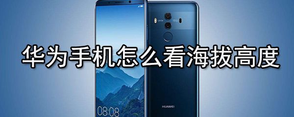 华为手机如何看海拔高度？华为手机海拔高度查看方法分享