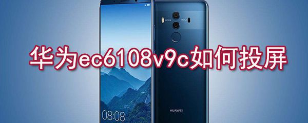 华为ec6108v9c怎么投屏？华为ec6108v9c投屏方法介绍