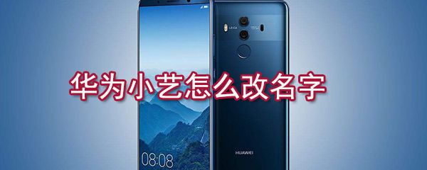华为小艺如何改名字？华为小艺名字修改方法一览