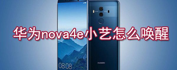 华为nova4e小艺如何唤醒？华为nova4e小艺唤醒方法一览