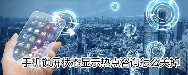 手机锁屏状态显示热点咨询如何关掉_手机热点咨询关掉方法说明