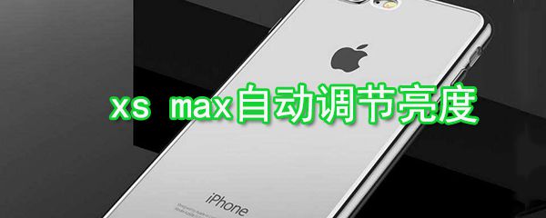 iPhonexs怎么自动调节亮度_xs max自动调节亮方法介绍