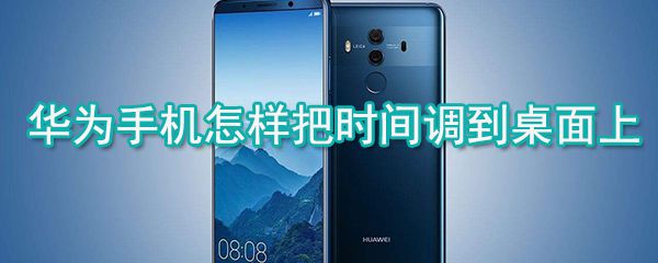 华为手机怎样把时间调到桌面上_手机桌面时间设置教程