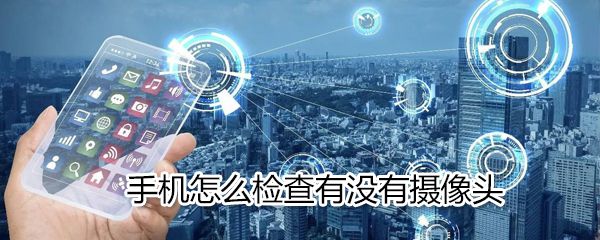 手机如何检查有没有摄像头_手机检查有没有摄像头方法说明