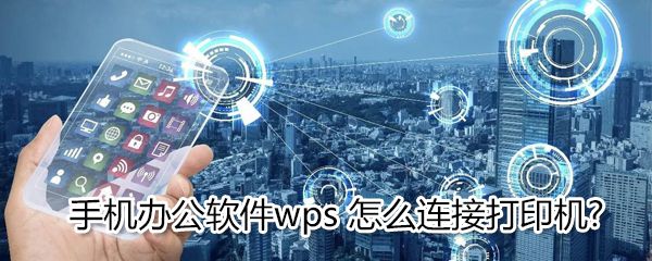 手机办公软件wps如何连接打印机?_wps连接打印机技巧分享