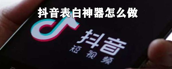 抖音表白神器如何制做_表白神器制作方法说明