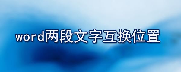 word两段文字怎么互换位置_使两个段落互换位置的方法介绍