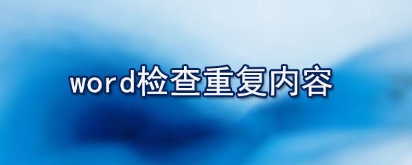 word如何检查重复内容_检查重复内容的方法说明