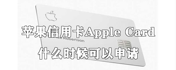 苹果信用卡什么时候可以申请_苹果信用卡申请时间说明
