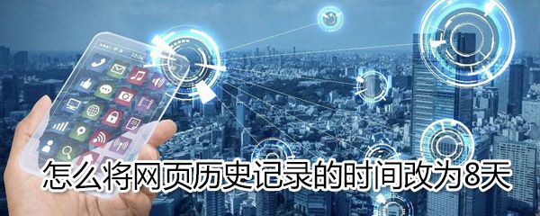 如何将网页历史记录的时间改为8天_将网页历史记录的时间改为8天方法介绍