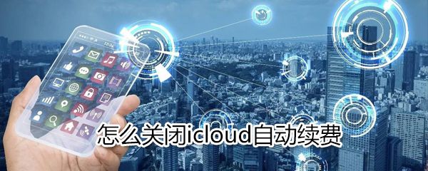 如何关闭icloud自动续费？关闭icloud自动续费方法分享