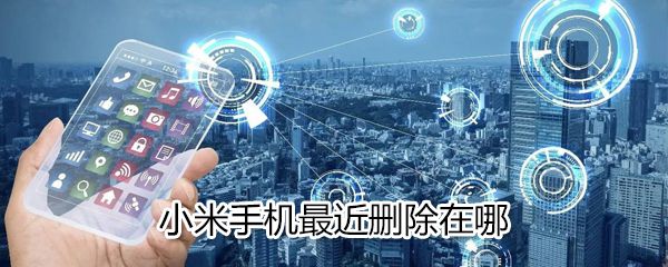 小米手机最近删除什么位置？小米手机最近删除位置分享