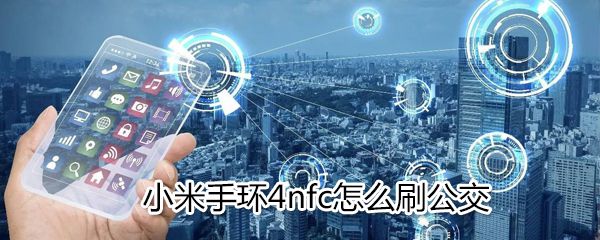 小米手环4nfc如何刷公交？小米手环4nfc刷公交步骤介绍
