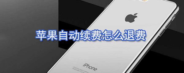 苹果自动续费如何退费_苹果自动续费退还方法说明