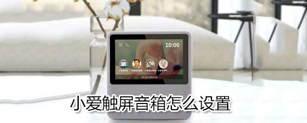 小爱触屏音箱如何设置_小爱触屏音箱设置方法说明