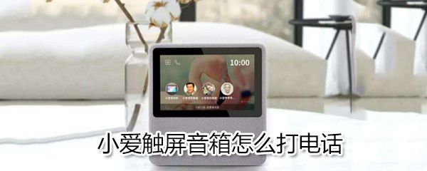 小爱触屏音箱如何打电话_小爱触屏音箱打电话方法说明