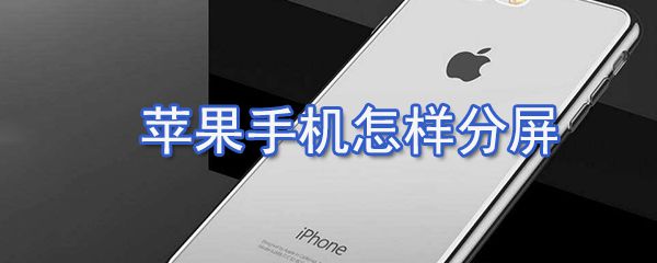 苹果手机如何分屏_苹果手机分屏方法介绍