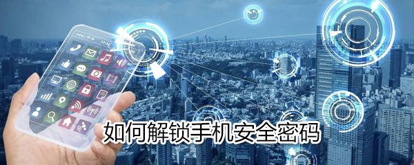 怎么解锁手机安全密码？解锁手机安全密码方法一览