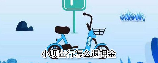 小呗出行如何退押金？小呗出行退押金方法分享