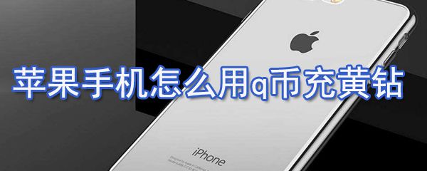 苹果手机如何用q币充黄钻？苹果手机q币充值黄钻方法分享