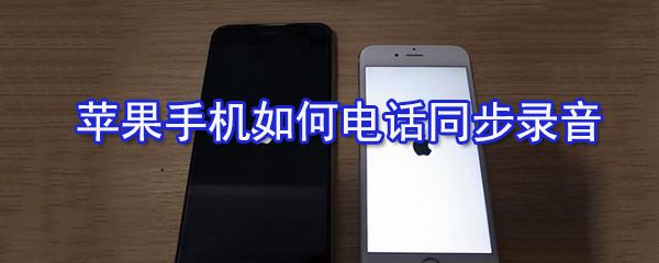苹果手机怎么电话同步录音？苹果手机同步录音开启方法介绍