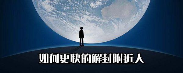怎样更快的解封附近人？更快的解封附近人方法说明