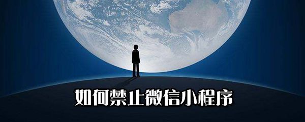 怎么禁止微信小程序？禁止微信小程序方法分享