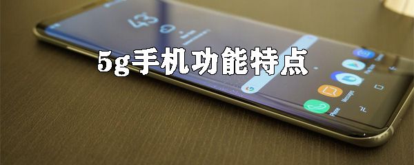 5g手机功能特点是什么？5g手机功能特点盘点