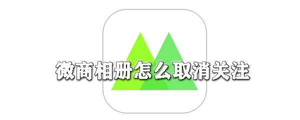 微商相册如何取消关注_取消关注方法说明