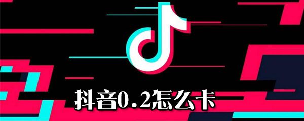 抖音0.2如何卡_0.2卡方法说明